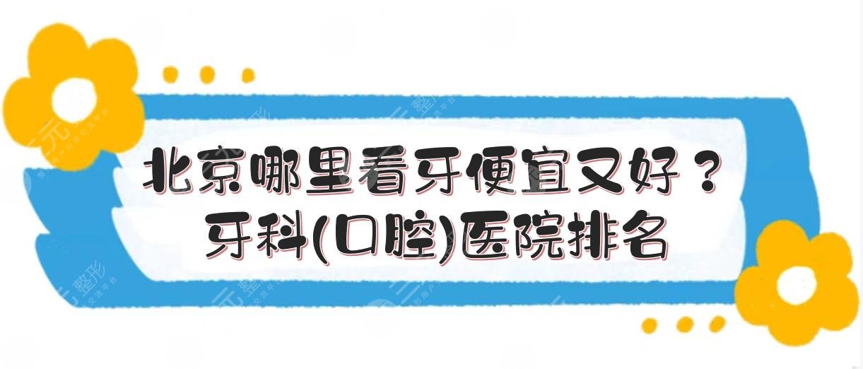 北京哪里看牙便宜又好？牙科(口腔)医院排名|实力口碑PK！