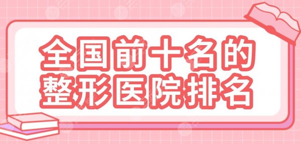 全国前十名的整形医院排名榜盘点！上海伯思立、杭州艺星等实力上榜！