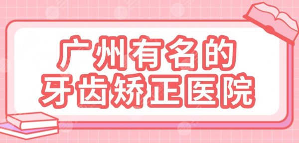 广州有名的牙齿矫正医院名单!圣贝口腔、穗华口腔、广大口腔等哪家好? 广州有名的牙齿矫正医院名单!圣贝口腔、穗华口腔、广大口腔等哪家好?