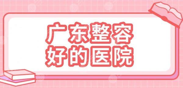 广东整容好的医院有哪些？整形医院排行|广东韩妃、深圳艺星等上榜！