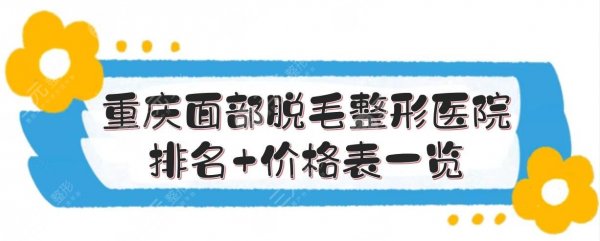 重庆面部脱毛哪家医院比较好？多少钱？整形医院排名+价格表一览！