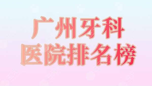 广州牙科医院排名榜|穗华口腔、圣贝口腔、柏德口腔等实力上榜! 广州牙科医院排名榜|穗华口腔、圣贝口腔、柏德口腔等实力上榜!