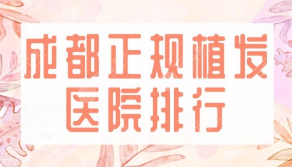 成都正规植发医院排行|大麦微针、艺美汇、恒美、首瑞等上榜！