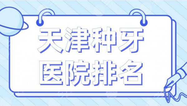 天津种牙医院排名2024|市口腔医院、爱齿口腔、中诺口腔等上榜！