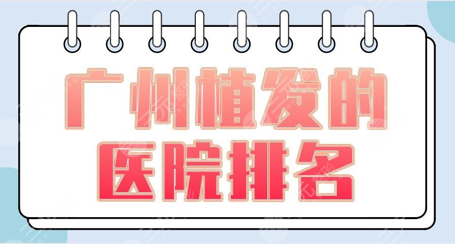 广州植发的医院排名2024|新生植发、仁建植发、倍生植发等上榜！