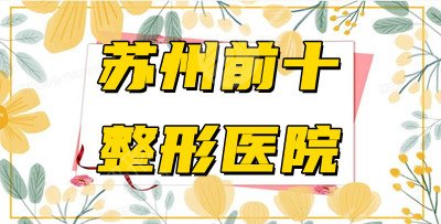 苏州前十整形医院测评：实力审美在线，附2024年价格表