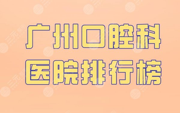 广州口腔科医院排行榜|圣贝口腔、柏德口腔、广大口腔上榜！