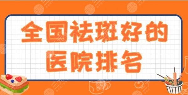 全国祛斑好的医院排名2024|西京医院、301医院、华山医院上榜！