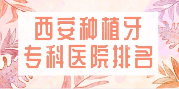 西安种植牙专科医院排名|中诺口腔、瑞泰口腔、美奥口腔等上榜! 西安种植牙专科医院排名|中诺口腔、瑞泰口腔、美奥口腔等上榜!