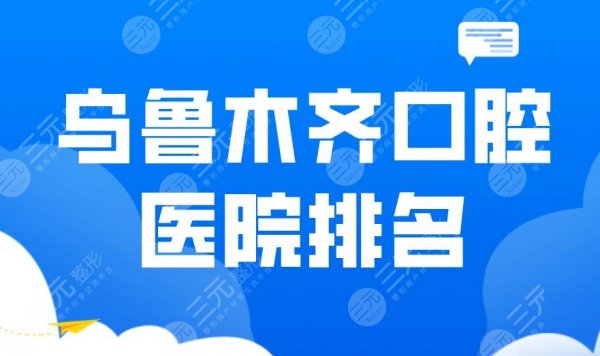 乌鲁木齐口腔医院排名|市口腔医院、美奥口腔、小白兔等上榜! 乌鲁木齐口腔医院排名|市口腔医院、美奥口腔、小白兔等上榜!