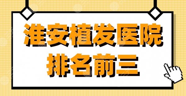淮安植发医院排名前三|淮安市一院、新生植发、华美整形上榜! 淮安植发医院排名前三|淮安市一院、新生植发、华美整形上榜!