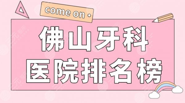 佛山牙科医院排名榜|穗华口腔、登特口腔、华美口腔等上榜! 佛山牙科医院排名榜|穗华口腔、登特口腔、华美口腔等上榜!