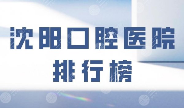 沈阳口腔医院排行榜|欢乐仁爱口腔、马泷口腔等上榜!附价格表 沈阳口腔医院排行榜|欢乐仁爱口腔、马泷口腔等上榜!附价格表