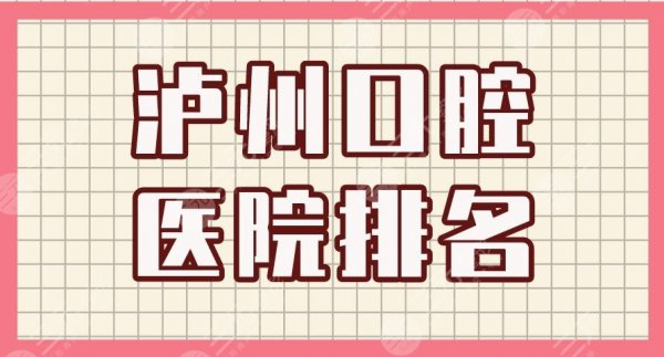 泸州口腔医院排名|牙博士口腔、杨氏牙科、碧特牙科等上榜! 泸州口腔医院排名|牙博士口腔、杨氏牙科、碧特牙科等上榜!