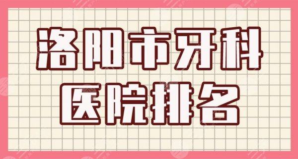 洛阳市牙科医院排名|九龙口腔、牙大夫口腔、维乐口腔等上榜! 洛阳市牙科医院排名|九龙口腔、牙大夫口腔、维乐口腔等上榜!