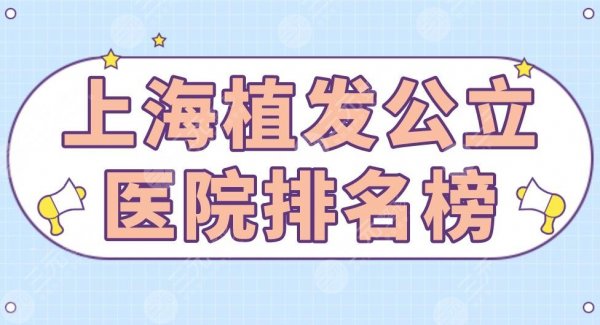 上海植发公立医院排名榜|上海九院和华山医院哪个好？