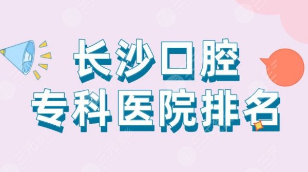 长沙口腔专科医院排名|中诺口腔、美莱口腔、好大夫口腔等上榜! 长沙口腔专科医院排名|中诺口腔、美莱口腔、好大夫口腔等上榜!