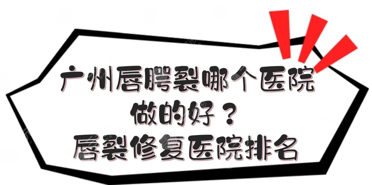 广州唇腭裂哪个医院做的好？唇裂修复医院排名|三甲vs私立！
