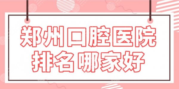 郑州口腔医院排名哪家好?牙科医院名单|美奥、唯美、乐莎莎等上榜! 郑州口腔医院排名哪家好?牙科医院名单|美奥、唯美、乐莎莎等上榜!