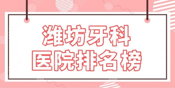 潍坊牙科医院排名榜|公立医院名单!市二医院、人民医院、附属医院等上榜! 潍坊牙科医院排名榜|公立医院名单!市二医院、人民医院、附属医院等上榜!