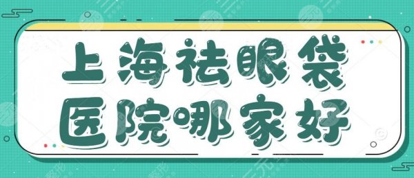 上海祛眼袋医院哪家好？排行前10位，需要多少钱？