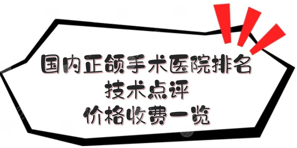 国内正颌手术好的医院排名，技术点评+价格收费一览！