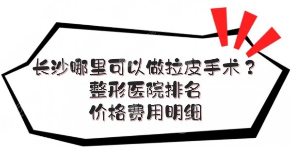 长沙哪里可以做拉皮手术？整形医院排名+价格费用明细！