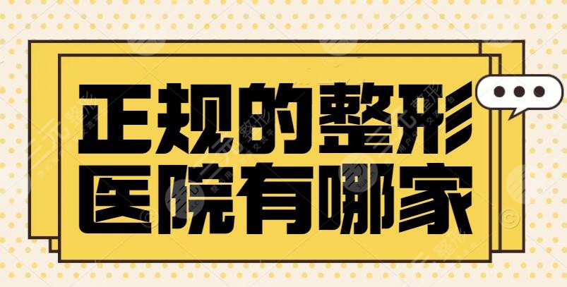 正规的整形医院有哪家？国内top10口碑靠谱整形机构榜单~