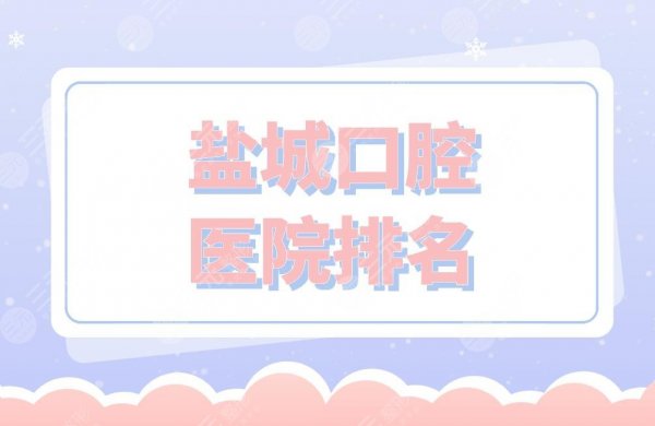 盐城口腔医院排名|市中医院、人民医院、雅洁口腔等实力上榜! 盐城口腔医院排名|市中医院、人民医院、雅洁口腔等实力上榜!