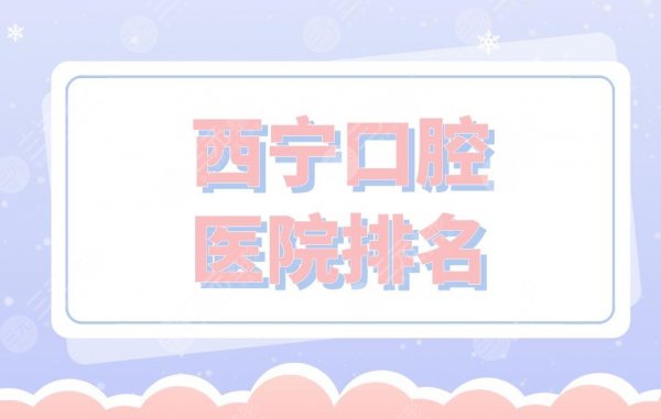 西宁口腔医院排名|新桥口腔、摩尔德诺口腔、西都口腔等实力上榜! 西宁口腔医院排名|新桥口腔、摩尔德诺口腔、西都口腔等实力上榜!