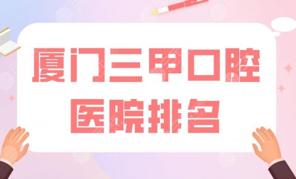 厦门三甲口腔医院排名|中山医院、第一医院均上榜!附价格表 厦门三甲口腔医院排名|中山医院、第一医院均上榜!附价格表