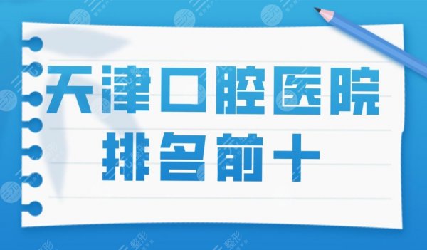 天津口腔医院排名前十|市医院,爱齿,美奥,中诺口腔等医院上榜! 天津口腔医院排名前十|市医院,爱齿,美奥,中诺口腔等医院上榜!