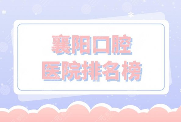 襄阳口腔医院排名榜|大众口腔、德恩口腔、时代口腔等上榜! 襄阳口腔医院排名榜|大众口腔、德恩口腔、时代口腔等上榜!