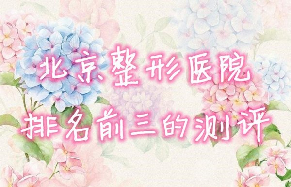 北京整形医院排名前三的测评：韩啸医疗、圣嘉新、联合丽格~