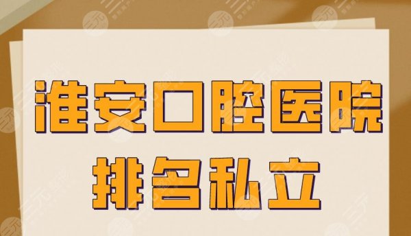 淮安正规口腔医院排名私立医院盘点!诺贝尔口腔、牙知道口腔等上榜! 淮安正规口腔医院排名私立医院盘点!诺贝尔口腔、牙知道口腔等上榜!