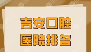 吉安口腔医院排名|牙博士口腔第一?吉安二院口腔科怎么样? 吉安口腔医院排名|牙博士口腔第一?吉安二院口腔科怎么样?