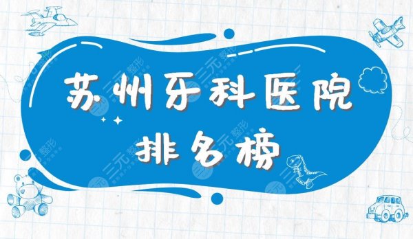 苏州牙科医院排名榜|美奥口腔、牙博士口腔、苏大附院等上榜! 苏州牙科医院排名榜|美奥口腔、牙博士口腔、苏大附院等上榜!
