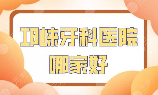 邛崃牙科医院哪家好?附医院排名|新桥口腔、牙卫士口腔等上榜! 邛崃牙科医院哪家好?附医院排名|新桥口腔、牙卫士口腔等上榜!