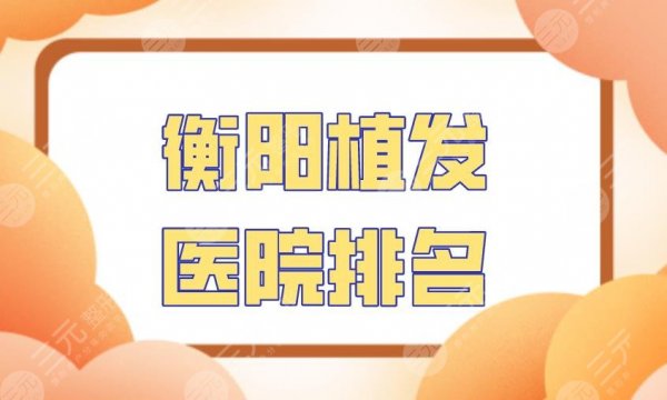 衡阳植发医院排名|雅美医疗、华美整形、美莱医疗等医院上榜! 衡阳植发医院排名|雅美医疗、华美整形、美莱医疗等医院上榜!