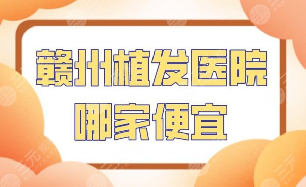 赣州植发医院哪家便宜?附医院排名!华美医疗、韩美整形上榜! 赣州植发医院哪家便宜?附医院排名!华美医疗、韩美整形上榜!