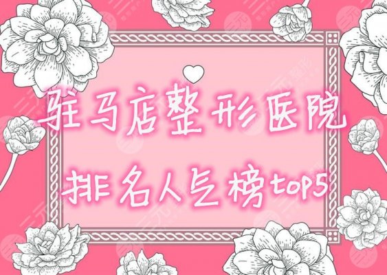 驻马店整形医院排名人气榜top5更新，哪个是正规的？一起看看！
