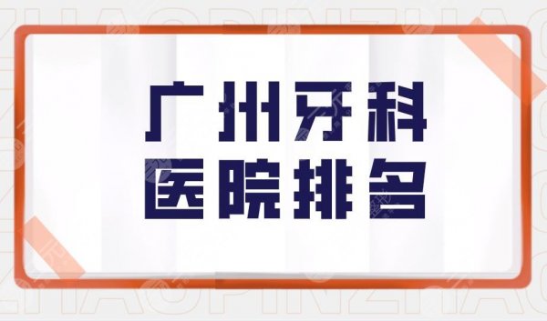 广州牙科医院排名|广州口腔医院哪家好又便宜?附医院价格表 广州牙科医院排名|广州口腔医院哪家好又便宜?附医院价格表
