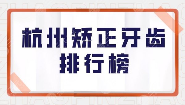 杭州矫正牙齿排行榜|杭州牙科医院哪家比较好?附矫正价格表 杭州矫正牙齿排行榜|杭州牙科医院哪家比较好?附矫正价格表