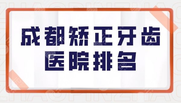成都矫正牙齿医院排名|成都口腔医院牙齿矫正哪家好?附价格表 成都矫正牙齿医院排名|成都口腔医院牙齿矫正哪家好?附价格表