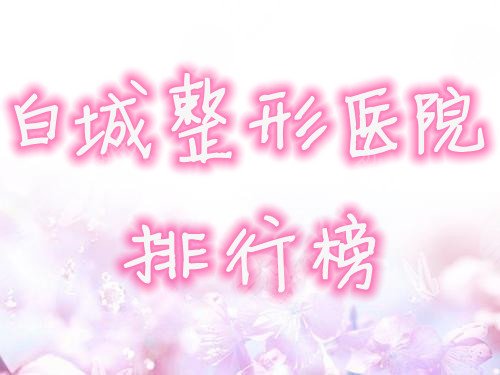白城整形医院排行榜2024年全新发布，这3家医院你pick谁？