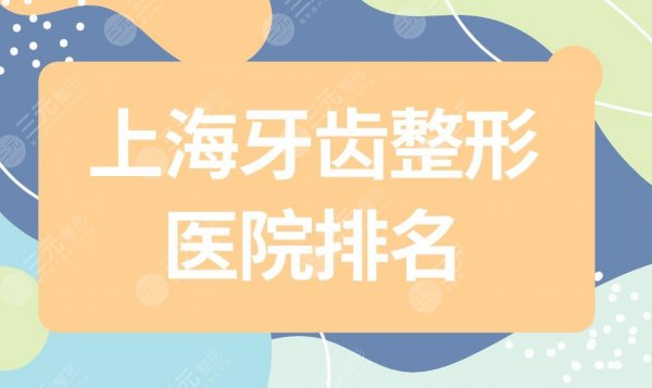 上海牙齿整形医院排名|上海牙科医院哪家比较好?附整牙价格表 上海牙齿整形医院排名|上海牙科医院哪家比较好?附整牙价格表