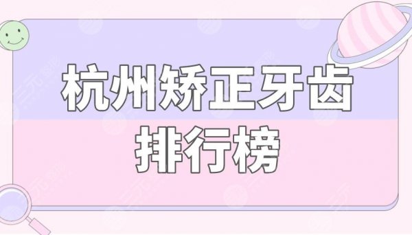 杭州矫正牙齿排行榜|杭州口腔医院牙齿矫正哪家好?附价格表 杭州矫正牙齿排行榜|杭州口腔医院牙齿矫正哪家好?附价格表