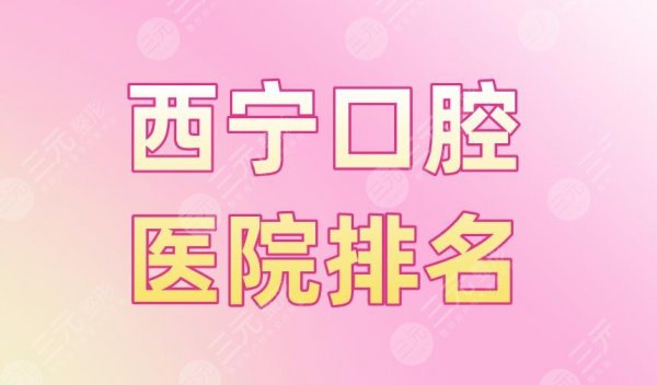 西宁口腔医院排名|新桥口腔、摩尔德诺口腔、时光整形等上榜! 西宁口腔医院排名|新桥口腔、摩尔德诺口腔、时光整形等上榜!