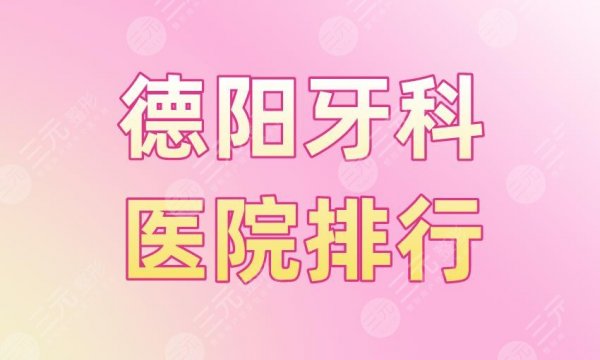 德阳牙科医院排行|新桥口腔、德贝口腔、森德口腔等医院实力上榜! 德阳牙科医院排行|新桥口腔、德贝口腔、森德口腔等医院实力上榜!