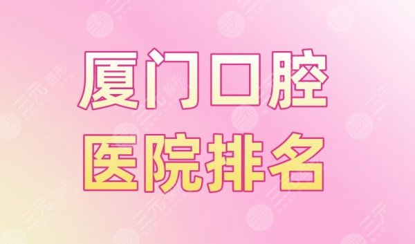 厦门口腔医院排名|思迈尔口腔、麦芽口腔、峰煜口腔等实力上榜! 厦门口腔医院排名|思迈尔口腔、麦芽口腔、峰煜口腔等实力上榜!